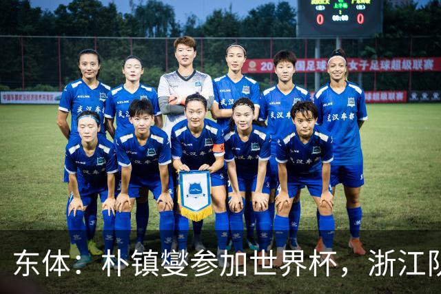 东体：朴镇燮参加世界杯，浙江队将获得总额约31.9万美元补偿