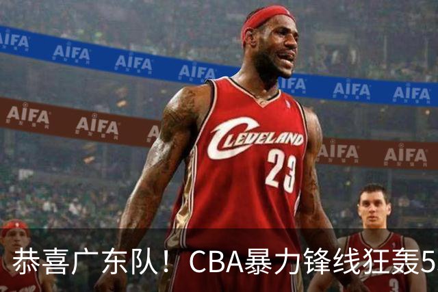 恭喜广东队！CBA暴力锋线狂轰53分，或被朱芳雨重金挖走？