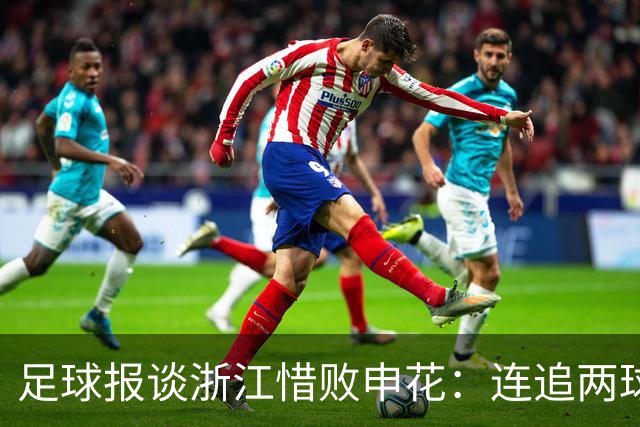 足球报谈浙江惜败申花：连追两球最终饮恨上海，结局“非常可惜”