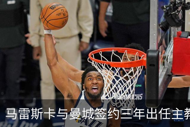 马雷斯卡与曼城签约三年出任主教练，曼城迎来阵容与战术双重变革